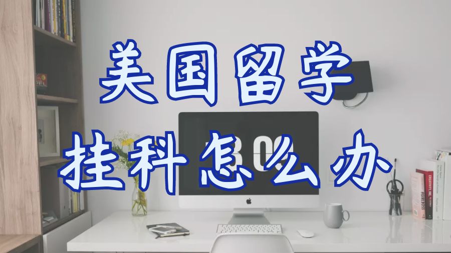 ?美國(guó)留學(xué)生掛科怎么辦？你需要了解這些事情