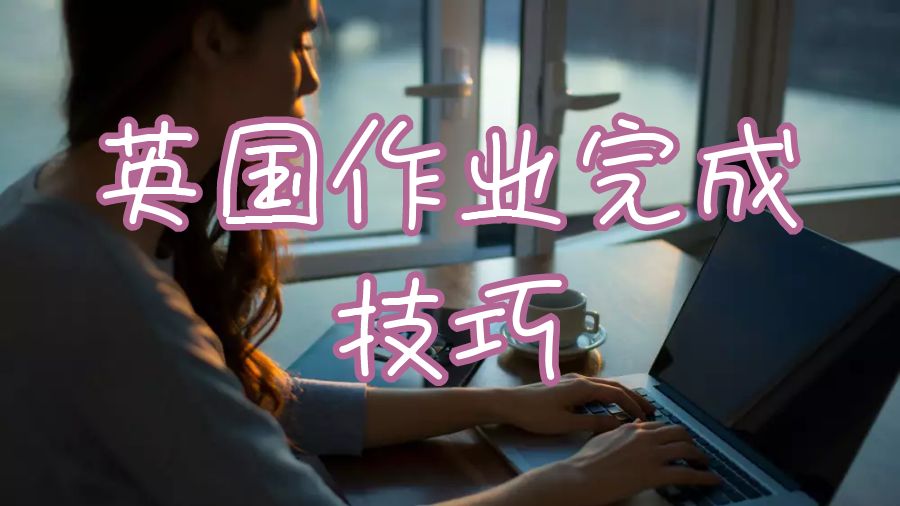 十個(gè)技巧幫助留學(xué)生完成英國(guó)大學(xué)的作業(yè)寫(xiě)作