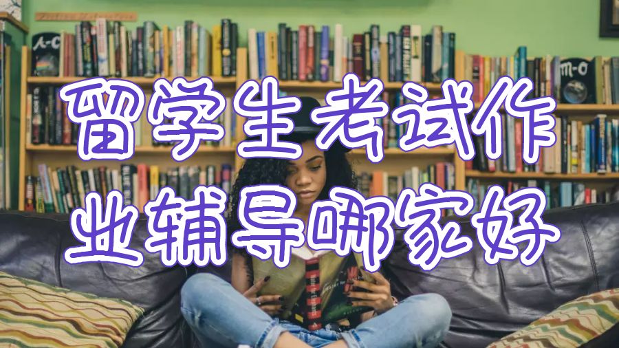 留學(xué)生考試作業(yè)輔導(dǎo)機(jī)構(gòu)哪家好