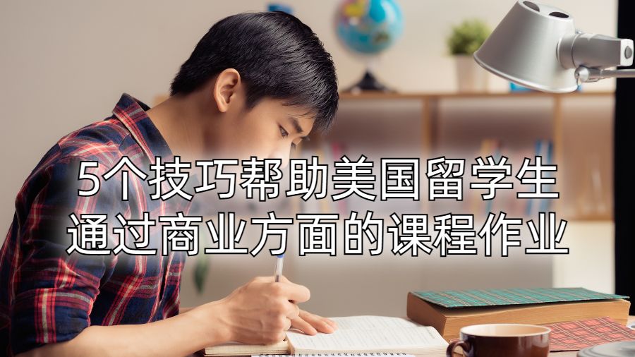 5個(gè)技巧幫助美國(guó)留學(xué)生通過(guò)商業(yè)方面的課程作業(yè)