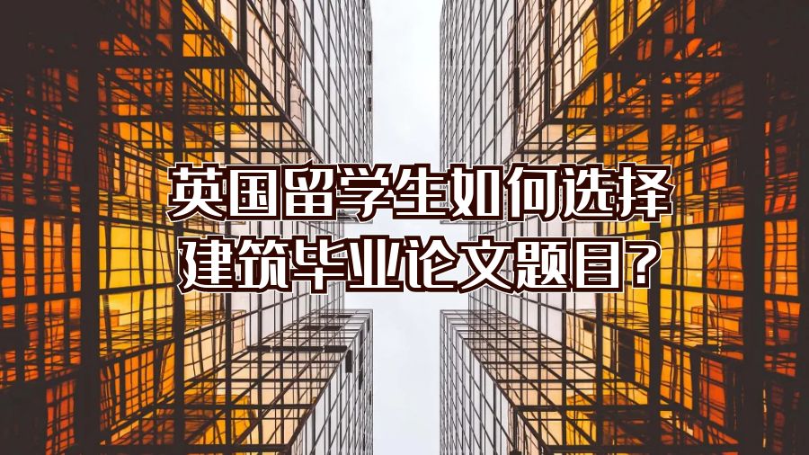 英國留學生如何選擇建筑畢業(yè)論文題目?
