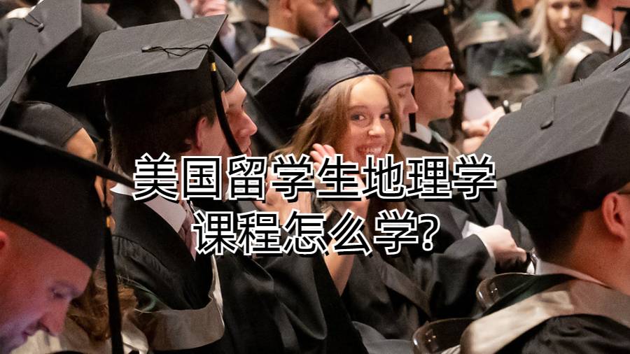 美國留學(xué)生地理學(xué)課程怎么學(xué)?
