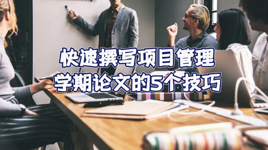 快速撰寫項(xiàng)目管理學(xué)期論文的5個技巧