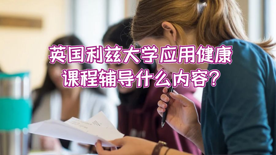 英國利茲大學(xué)應(yīng)用健康課程輔導(dǎo)什么內(nèi)容?