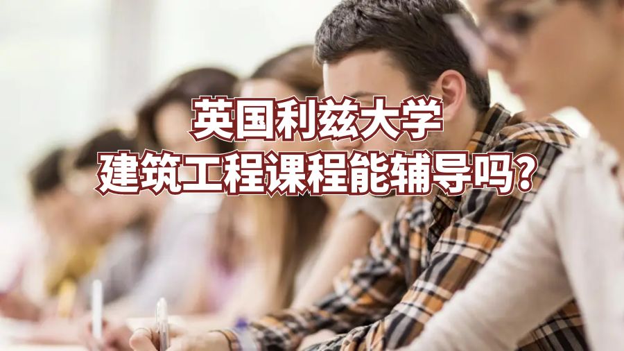 英國(guó)利茲大學(xué)建筑工程課程能輔導(dǎo)嗎?
