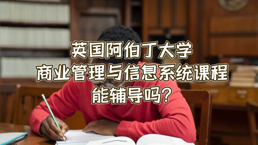 英國阿伯丁大學商業(yè)管理與信息系統(tǒng)課程能輔導嗎?