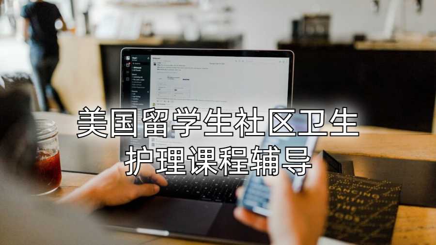 美國(guó)留學(xué)生社區(qū)衛(wèi)生護(hù)理課程輔導(dǎo)