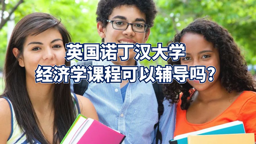英國(guó)諾丁漢大學(xué)經(jīng)濟(jì)學(xué)課程可以輔導(dǎo)嗎?