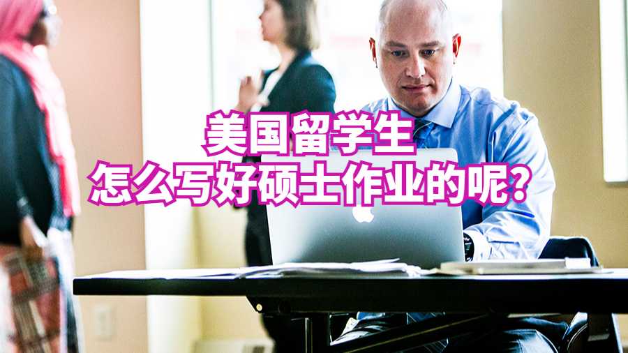 美國留學生怎么寫好碩士作業(yè)的呢?