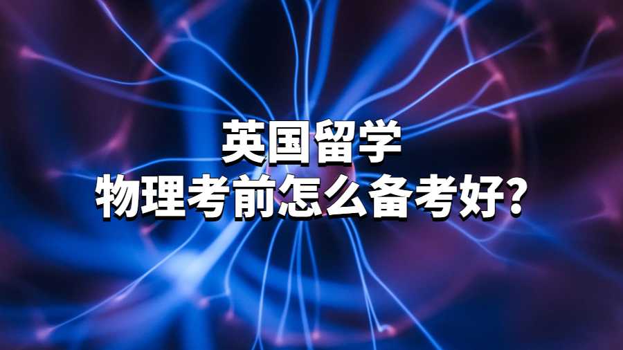 英國(guó)留學(xué)物理考前怎么備考好?