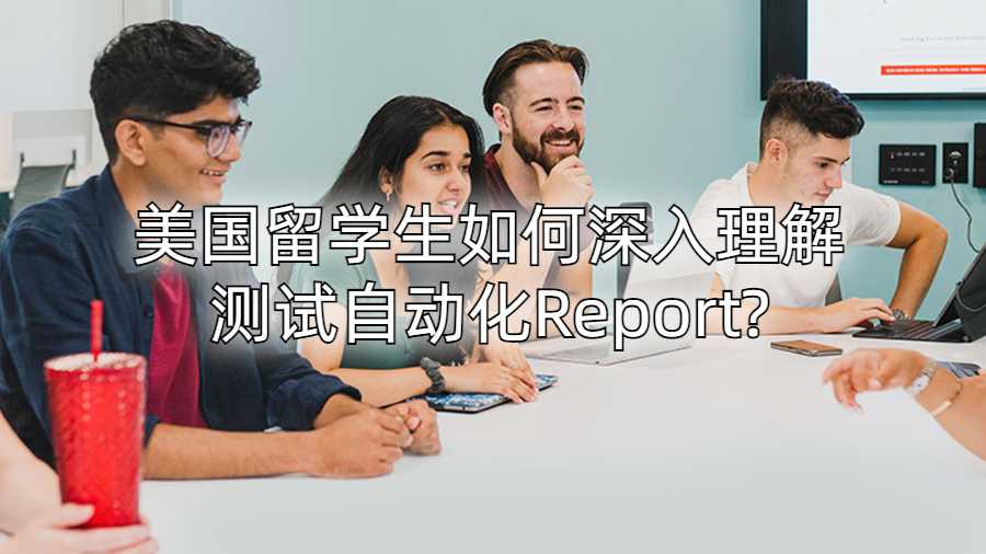 美國(guó)留學(xué)生如何深入理解測(cè)試自動(dòng)化Report?