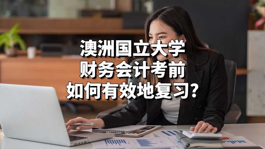 澳洲國立大學(xué)財務(wù)會計考前如何有效復(fù)習(xí)