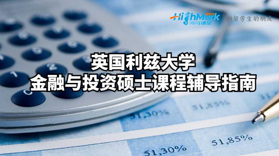 英國利茲大學(xué)金融與投資碩士課程輔導(dǎo)指南