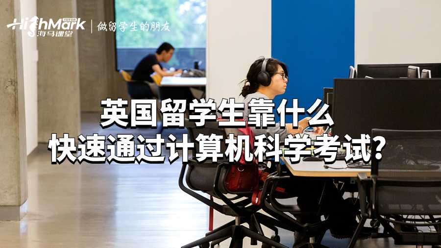 英國留學(xué)生靠什么快速通過計算機(jī)科學(xué)考試?