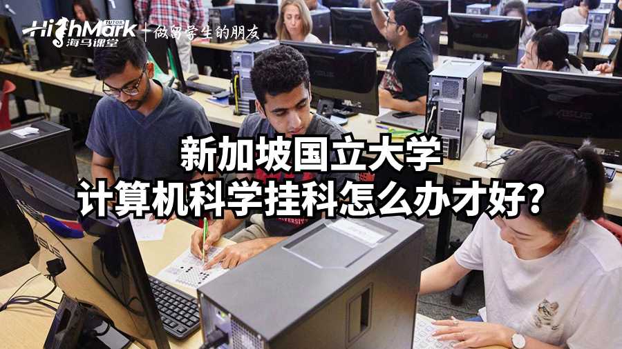 新加坡國(guó)立大學(xué)計(jì)算機(jī)科學(xué)掛科怎么辦才好?