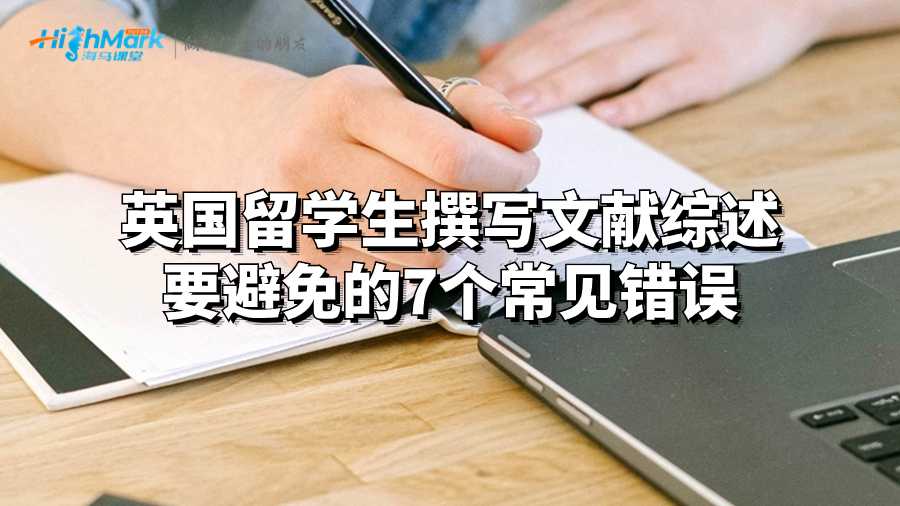 英國(guó)留學(xué)生撰寫文獻(xiàn)綜述要避免的7個(gè)常見錯(cuò)誤