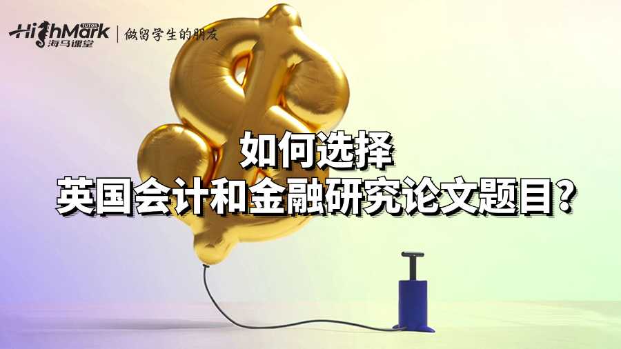 如何選擇英國(guó)會(huì)計(jì)和金融研究論文題目?