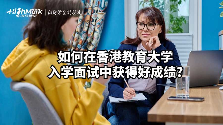 如何在香港教育大學(xué)入學(xué)面試中獲得好成績?