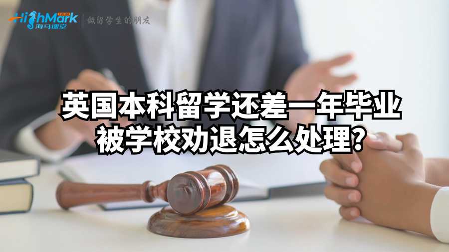 英國(guó)本科留學(xué)還差一年畢業(yè)被學(xué)校勸退怎么處理?