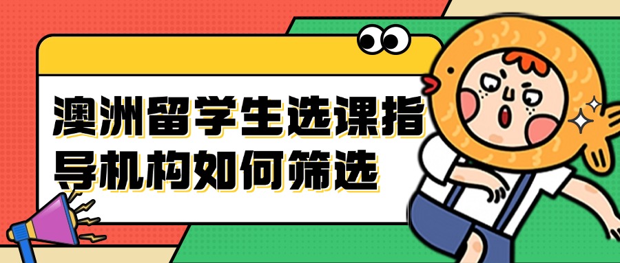 澳洲留學生選課指導機構(gòu)如何篩選