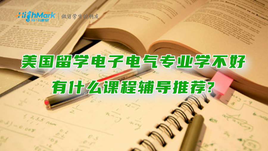 美國留學電子電氣專業(yè)學不好，有什么課程輔導推薦?