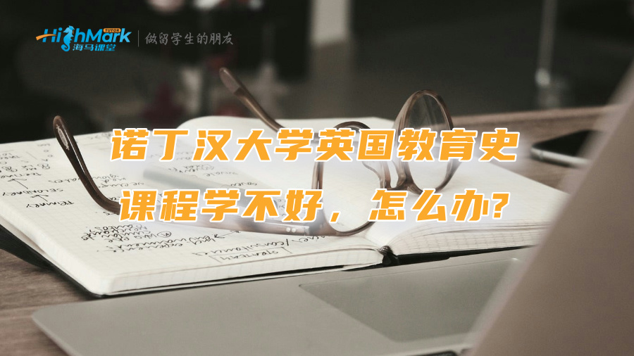 諾丁漢大學(xué)英國教育史課程學(xué)不好，怎么辦?