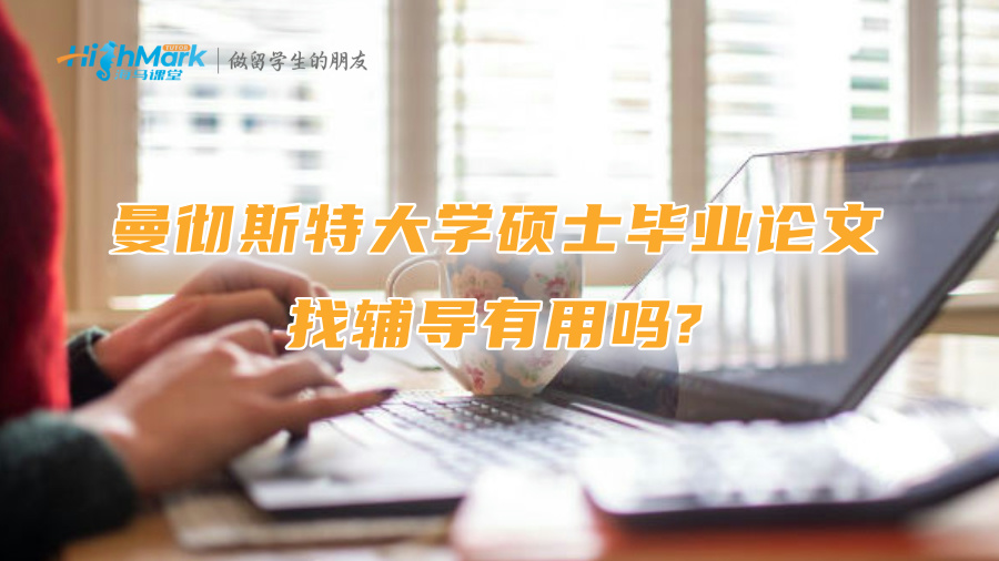 曼徹斯特大學(xué)碩士畢業(yè)論文找輔導(dǎo)有用嗎?