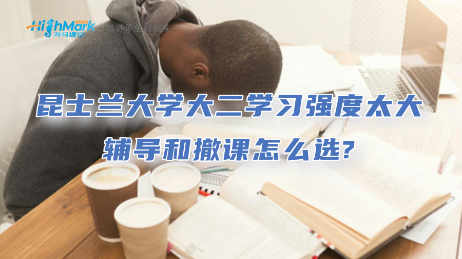 昆士蘭大學(xué)大二學(xué)習(xí)強(qiáng)度太大該怎么辦?輔導(dǎo)和撤課怎么選?