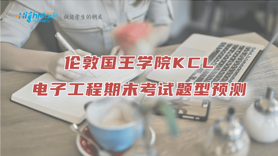 倫敦國王學(xué)院KCL電子工程期末考試題型預(yù)測