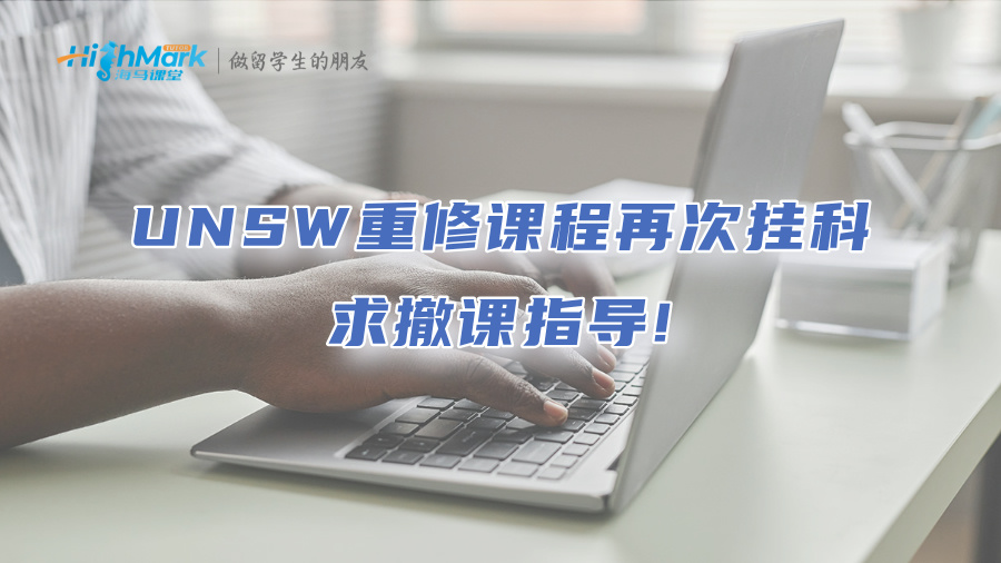 UNSW重修課程再次掛科，求撤課指導(dǎo)!