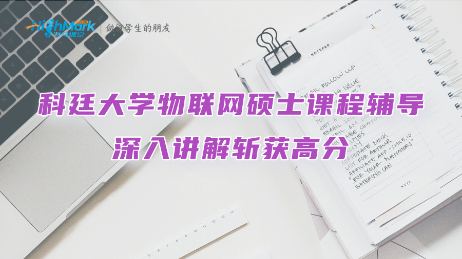 科廷大學(xué)物聯(lián)網(wǎng)碩士課程輔導(dǎo)：深入講解斬獲高分